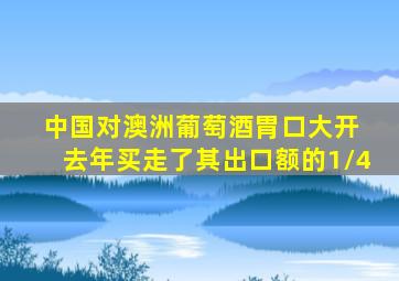 中国对澳洲葡萄酒胃口大开 去年买走了其出口额的1/4